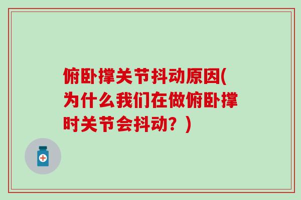 俯卧撑关节抖动原因(为什么我们在做俯卧撑时关节会抖动？)-第1张图片-氨糖科普网