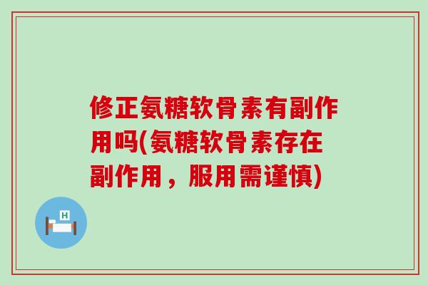 修正氨糖软骨素有副作用吗(氨糖软骨素存在副作用，服用需谨慎)-第1张图片-氨糖科普网