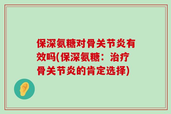 保深氨糖对骨关节炎有效吗(保深氨糖:治疗骨关节炎的肯定选择)-第1张图片-氨糖科普网 保深氨糖对骨关节炎有效吗(保深氨糖:治疗骨关节炎的肯定选择)-第1张图片-氨糖科普网