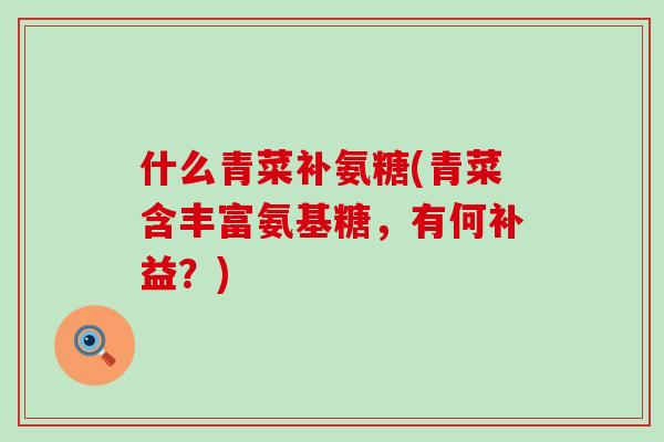 什么青菜补氨糖(青菜含丰富氨基糖,有何补益?)-第1张图片-氨糖科普网 什么青菜补氨糖(青菜含丰富氨基糖,有何补益?)-第1张图片-氨糖科普网