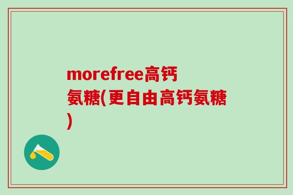 morefree高钙氨糖(更自由高钙氨糖)-第1张图片-氨糖科普网