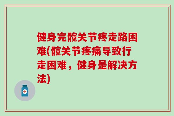 健身完髋关节疼走路困难(髋关节疼痛导致行走困难，健身是解决方法)-第1张图片-氨糖科普网