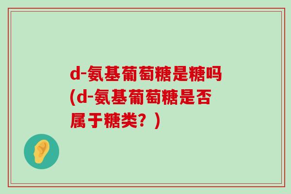 d-氨基葡萄糖是糖吗(d-氨基葡萄糖是否属于糖类?)-第1张图片-氨糖科普网 d-氨基葡萄糖是糖吗(d-氨基葡萄糖是否属于糖类?)-第1张图片-氨糖科普网