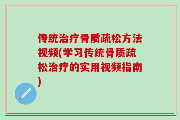 传统治疗骨质疏松方法视频(学习传统骨质疏松治疗的实用视频指南)-第1张图片-氨糖科普网 传统治疗骨质疏松方法视频(学习传统骨质疏松治疗的实用视频指南)-第1张图片-氨糖科普网