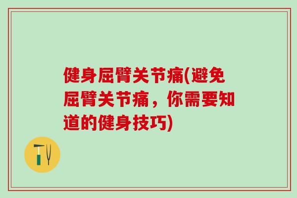 健身屈臂关节痛(避免屈臂关节痛，你需要知道的健身技巧)-第1张图片-氨糖科普网