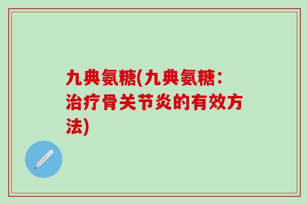 九典氨糖(九典氨糖：治疗骨关节炎的有效方法)-第1张图片-氨糖科普网