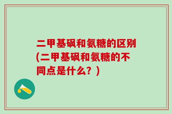 二甲基砜和氨糖的区别(二甲基砜和氨糖的不同点是什么?)-第1张图片-氨糖科普网 二甲基砜和氨糖的区别(二甲基砜和氨糖的不同点是什么?)-第1张图片-氨糖科普网