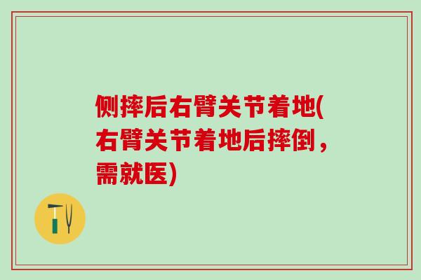 侧摔后右臂关节着地(右臂关节着地后摔倒,需就医)-第1张图片-氨糖科普网 侧摔后右臂关节着地(右臂关节着地后摔倒,需就医)-第1张图片-氨糖科普网