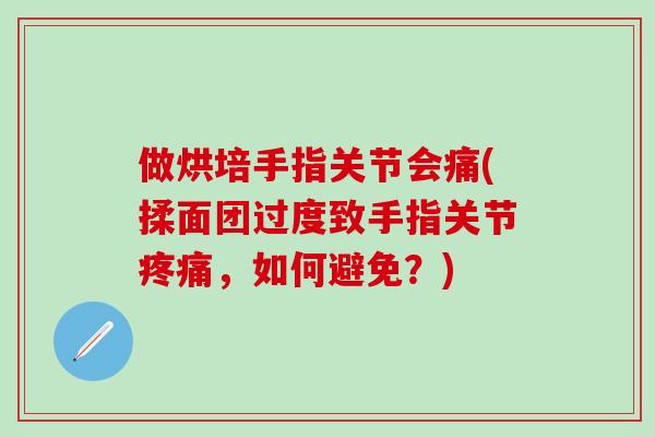 做烘培手指关节会痛(揉面团过度致手指关节疼痛,如何避免?)-第1张图片-氨糖科普网 做烘培手指关节会痛(揉面团过度致手指关节疼痛,如何避免?)-第1张图片-氨糖科普网