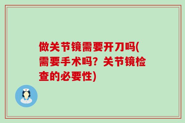 做关节镜需要开刀吗(需要手术吗?关节镜检查的必要性)-第1张图片-氨糖科普网 做关节镜需要开刀吗(需要手术吗?关节镜检查的必要性)-第1张图片-氨糖科普网