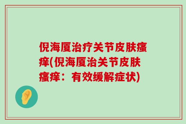 倪海厦治疗关节皮肤瘙痒(倪海厦治关节皮肤瘙痒:有效缓解症状)-第1张图片-氨糖科普网 倪海厦治疗关节皮肤瘙痒(倪海厦治关节皮肤瘙痒:有效缓解症状)-第1张图片-氨糖科普网