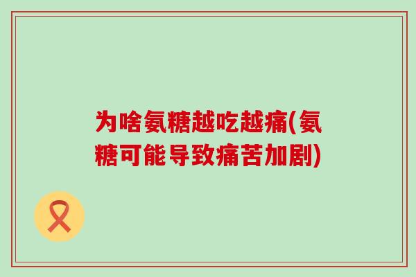 为啥氨糖越吃越痛(氨糖可能导致痛苦加剧)-第1张图片-氨糖科普网