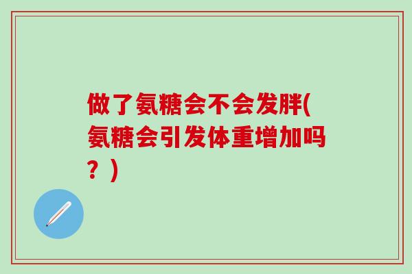 做了氨糖会不会发胖(氨糖会引发体重增加吗?)-第1张图片-氨糖科普网 做了氨糖会不会发胖(氨糖会引发体重增加吗?)-第1张图片-氨糖科普网