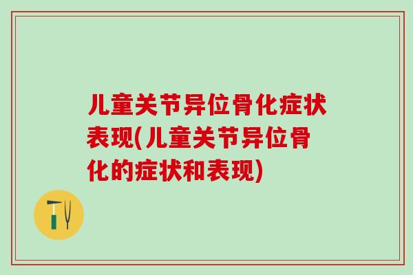儿童关节异位骨化症状表现(儿童关节异位骨化的症状和表现)-第1张图片-氨糖科普网
