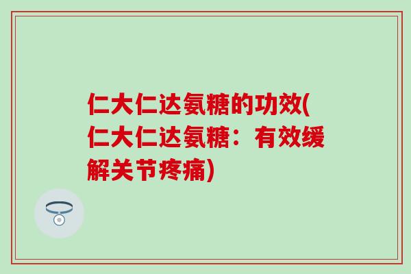 仁大仁达氨糖的功效(仁大仁达氨糖:有效缓解关节疼痛)-第1张图片-氨糖科普网 仁大仁达氨糖的功效(仁大仁达氨糖:有效缓解关节疼痛)-第1张图片-氨糖科普网