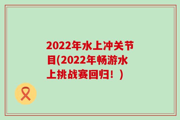 2022年水上冲关节目(2022年畅游水上挑战赛回归!)-第1张图片-氨糖科普网 2022年水上冲关节目(2022年畅游水上挑战赛回归!)-第1张图片-氨糖科普网