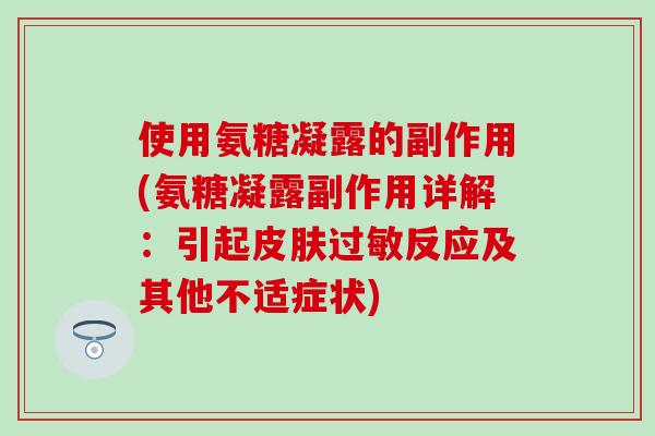 使用氨糖凝露的副作用(氨糖凝露副作用详解：引起皮肤过敏反应及其他不适症状)-第1张图片-氨糖科普网