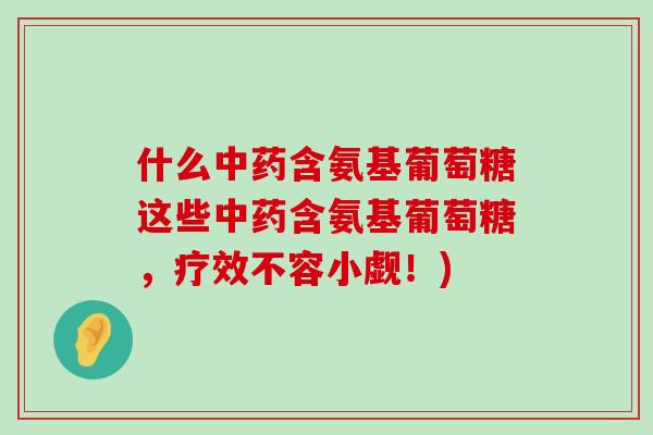 什么中药含氨基葡萄糖这些中药含氨基葡萄糖,疗效不容小觑!)-第1张图片-氨糖科普网 什么中药含氨基葡萄糖这些中药含氨基葡萄糖,疗效不容小觑!)-第1张图片-氨糖科普网