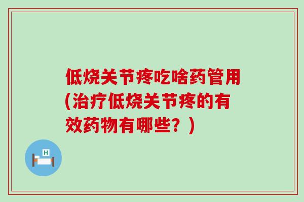 低烧关节疼吃啥药管用(治疗低烧关节疼的有效药物有哪些?)-第1张图片-氨糖科普网 低烧关节疼吃啥药管用(治疗低烧关节疼的有效药物有哪些?)-第1张图片-氨糖科普网