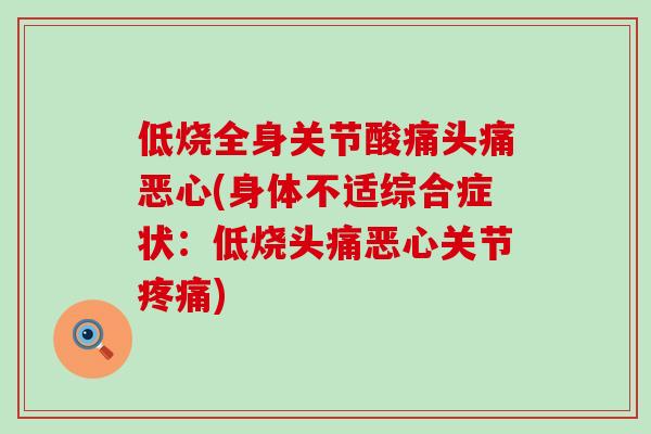 低烧全身关节酸痛头痛恶心(身体不适综合症状:低烧头痛恶心关节疼痛)-第1张图片-氨糖科普网 低烧全身关节酸痛头痛恶心(身体不适综合症状:低烧头痛恶心关节疼痛)-第1张图片-氨糖科普网