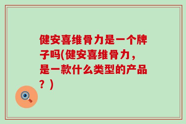健安喜维骨力是一个牌子吗(健安喜维骨力,是一款什么类型的产品?)-第1张图片-氨糖科普网 健安喜维骨力是一个牌子吗(健安喜维骨力,是一款什么类型的产品?)-第1张图片-氨糖科普网