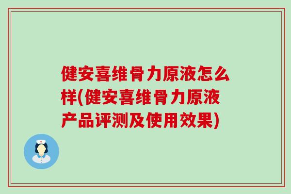 健安喜维骨力原液怎么样(健安喜维骨力原液产品评测及使用效果)-第1张图片-氨糖科普网 健安喜维骨力原液怎么样(健安喜维骨力原液产品评测及使用效果)-第1张图片-氨糖科普网