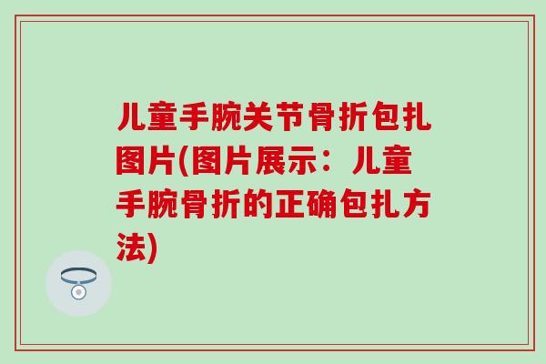 儿童手腕关节骨折包扎图片(图片展示：儿童手腕骨折的正确包扎方法)-第1张图片-氨糖科普网