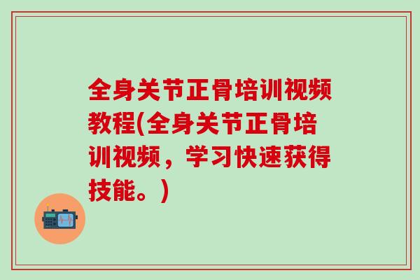 全身关节正骨培训视频教程(全身关节正骨培训视频,学习快速获得技能。)-第1张图片-氨糖科普网 全身关节正骨培训视频教程(全身关节正骨培训视频,学习快速获得技能。)-第1张图片-氨糖科普网