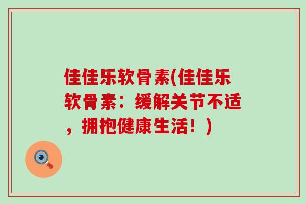 佳佳乐软骨素(佳佳乐软骨素:缓解关节不适,拥抱健康生活!)-第1张图片-氨糖科普网 佳佳乐软骨素(佳佳乐软骨素:缓解关节不适,拥抱健康生活!)-第1张图片-氨糖科普网