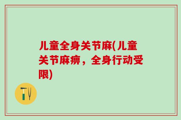 儿童全身关节麻(儿童关节麻痹,全身行动受限)-第1张图片-氨糖科普网 儿童全身关节麻(儿童关节麻痹,全身行动受限)-第1张图片-氨糖科普网
