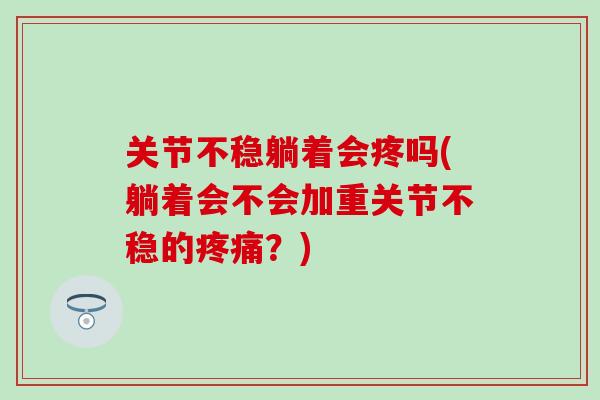 关节不稳躺着会疼吗(躺着会不会加重关节不稳的疼痛？)-第1张图片-氨糖科普网