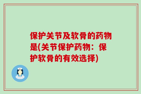 保护关节及软骨的药物是(关节保护药物：保护软骨的有效选择)-第1张图片-氨糖科普网