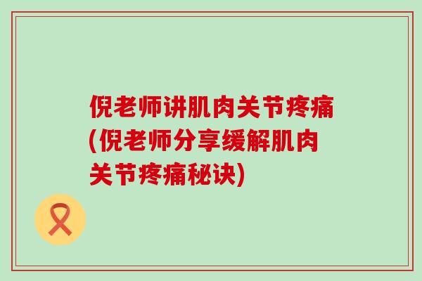 倪老师讲肌肉关节疼痛(倪老师分享缓解肌肉关节疼痛秘诀)-第1张图片-氨糖科普网