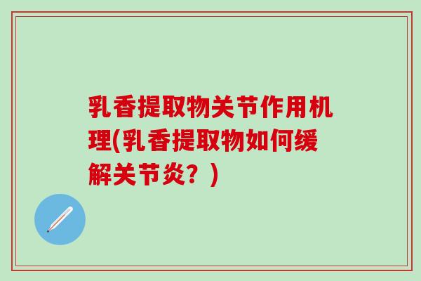 乳香提取物关节作用机理(乳香提取物如何缓解关节炎?)-第1张图片-氨糖科普网 乳香提取物关节作用机理(乳香提取物如何缓解关节炎?)-第1张图片-氨糖科普网