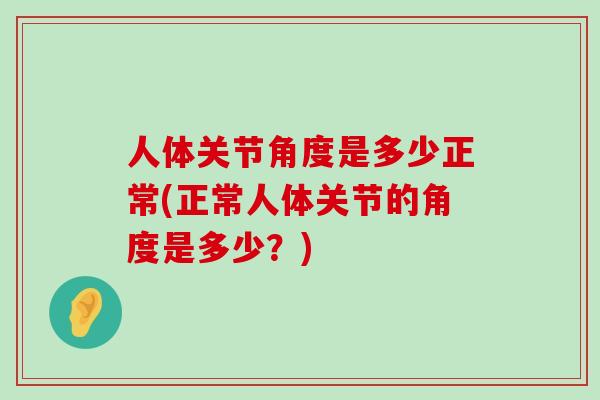 人体关节角度是多少正常(正常人体关节的角度是多少?)-第1张图片-氨糖科普网 人体关节角度是多少正常(正常人体关节的角度是多少?)-第1张图片-氨糖科普网