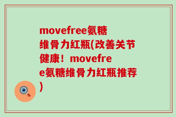 movefree氨糖维骨力红瓶(改善关节健康!movefree氨糖维骨力红瓶推荐)-第1张图片-氨糖科普网 movefree氨糖维骨力红瓶(改善关节健康!movefree氨糖维骨力红瓶推荐)-第1张图片-氨糖科普网