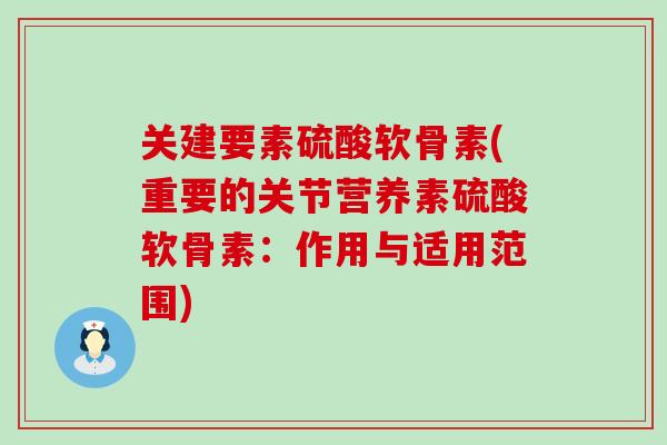 关建要素硫酸软骨素(重要的关节营养素硫酸软骨素:作用与适用范围)-第1张图片-氨糖科普网 关建要素硫酸软骨素(重要的关节营养素硫酸软骨素:作用与适用范围)-第1张图片-氨糖科普网
