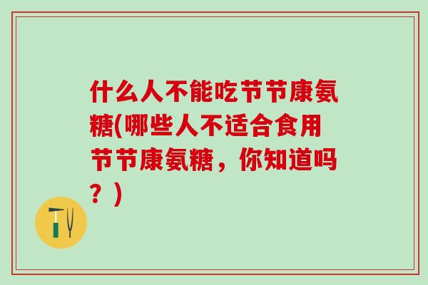 什么人不能吃节节康氨糖(哪些人不适合食用节节康氨糖,你知道吗?)-第1张图片-氨糖科普网 什么人不能吃节节康氨糖(哪些人不适合食用节节康氨糖,你知道吗?)-第1张图片-氨糖科普网
