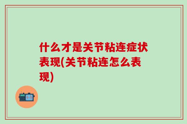 什么才是关节粘连症状表现(关节粘连怎么表现)-第1张图片-氨糖科普网 什么才是关节粘连症状表现(关节粘连怎么表现)-第1张图片-氨糖科普网