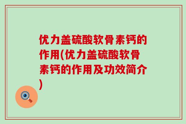 优力盖硫酸软骨素钙的作用(优力盖硫酸软骨素钙的作用及功效简介)-第1张图片-氨糖科普网 优力盖硫酸软骨素钙的作用(优力盖硫酸软骨素钙的作用及功效简介)-第1张图片-氨糖科普网