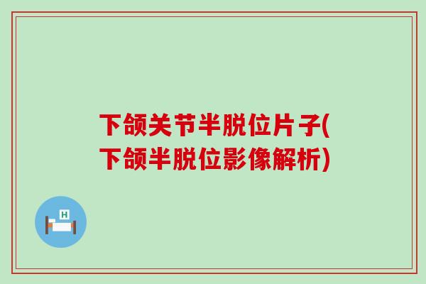 下颌关节半脱位片子(下颌半脱位影像解析)-第1张图片-氨糖科普网 下颌关节半脱位片子(下颌半脱位影像解析)-第1张图片-氨糖科普网