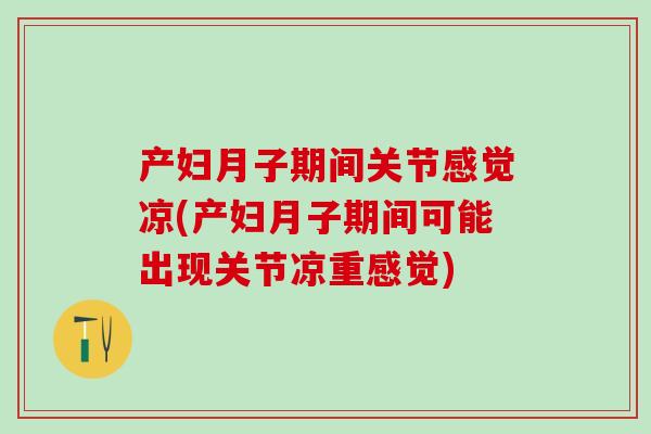 产妇月子期间关节感觉凉(产妇月子期间可能出现关节凉重感觉)-第1张图片-氨糖科普网 产妇月子期间关节感觉凉(产妇月子期间可能出现关节凉重感觉)-第1张图片-氨糖科普网