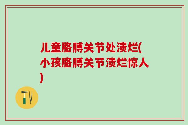 儿童胳膊关节处溃烂(小孩胳膊关节溃烂惊人)-第1张图片-氨糖科普网