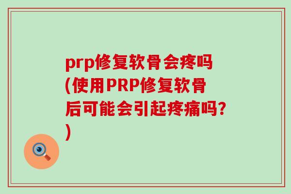 prp修复软骨会疼吗(使用PRP修复软骨后可能会引起疼痛吗?)-第1张图片-氨糖科普网 prp修复软骨会疼吗(使用PRP修复软骨后可能会引起疼痛吗?)-第1张图片-氨糖科普网