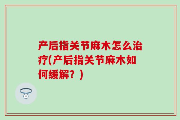 产后指关节麻木怎么治疗(产后指关节麻木如何缓解?)-第1张图片-氨糖科普网 产后指关节麻木怎么治疗(产后指关节麻木如何缓解?)-第1张图片-氨糖科普网