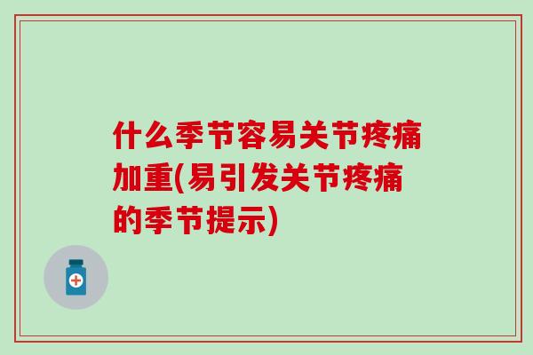 什么季节容易关节疼痛加重(易引发关节疼痛的季节提示)-第1张图片-氨糖科普网