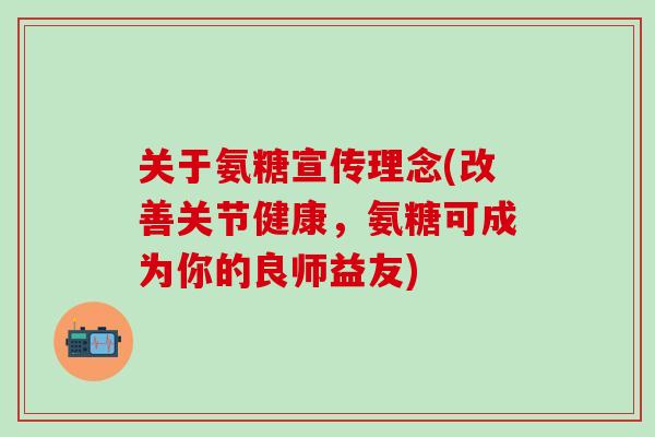 关于氨糖宣传理念(改善关节健康，氨糖可成为你的良师益友)-第1张图片-氨糖科普网