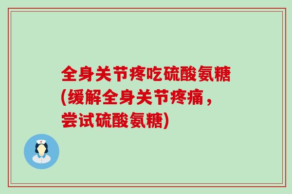 全身关节疼吃硫酸氨糖(缓解全身关节疼痛，尝试硫酸氨糖)-第1张图片-氨糖科普网