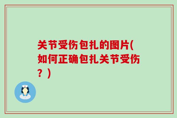 关节受伤包扎的图片(如何正确包扎关节受伤？)-第1张图片-氨糖科普网