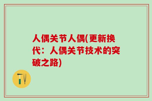 人偶关节人偶(更新换代:人偶关节技术的突破之路)-第1张图片-氨糖科普网 人偶关节人偶(更新换代:人偶关节技术的突破之路)-第1张图片-氨糖科普网